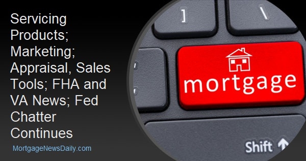 Servicing Products; Marketing; Appraisal, Sales Tools; FHA and VA News; Fed Chatter Continues - Vimarsana News