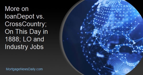 More on loanDepot vs. CrossCountry; On This Day in 1888; LO and Industry Jobs - Vimarsana News