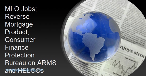 MLO Jobs; Reverse Mortgage Product; Consumer Finance Protection Bureau on ARMS and HELOCs - Vimarsana News