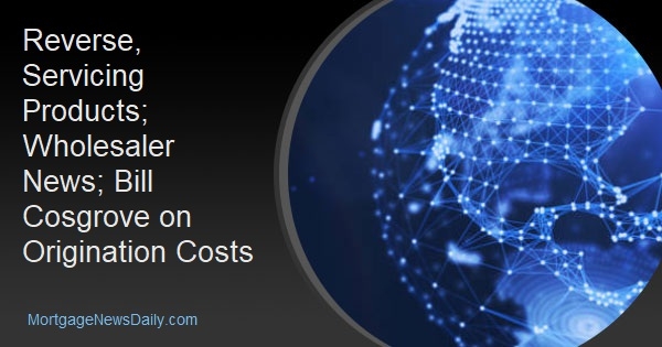 Reverse, Servicing Products; Wholesaler News; Bill Cosgrove on Origination Costs - Vimarsana News