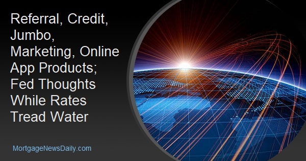 Referral, Credit, Jumbo, Marketing, Online App Products; Fed Thoughts While Rates Tread Water - Vimarsana News