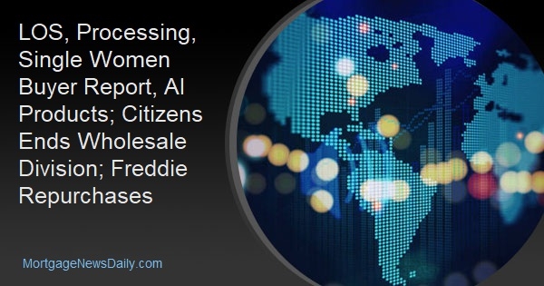LOS, Processing, Single Women Buyer Report, AI Products; Citizens Ends Wholesale Division; Freddie Repurchases - Vimarsana News