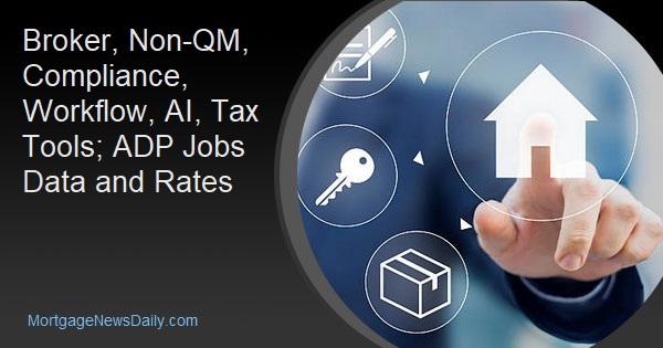 Broker, Non-QM, Compliance, Workflow, AI, Tax Tools; ADP Jobs Data and Rates