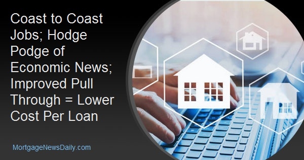 Coast to Coast Jobs; Hodge Podge of Economic News; Improved Pull Through = Lower Cost Per Loan