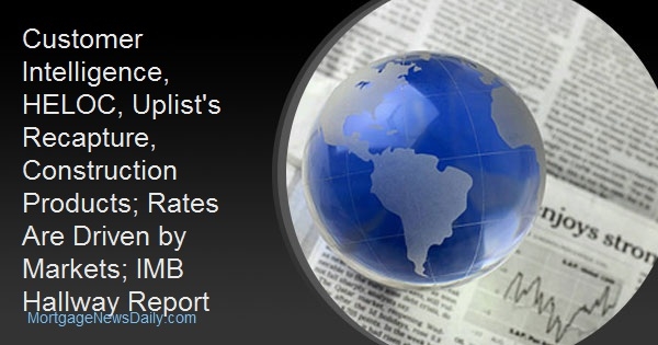 Customer Intelligence, HELOC, Uplist's Recapture, Construction Products; Rates Are Driven by Markets; IMB Hallway Report