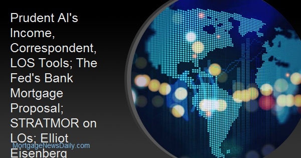 Prudent AI's Income, Correspondent, LOS Tools; The Fed's Bank Mortgage Proposal; STRATMOR on LOs; Elliot Eisenberg Interview