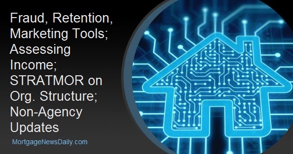 Fraud, Retention, Marketing Tools; Assessing Income; STRATMOR on Org. Structure; Non-Agency Updates