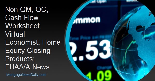 Non-QM, QC, Cash Flow Worksheet, Virtual Economist, Home Equity Closing Products; FHA/VA News