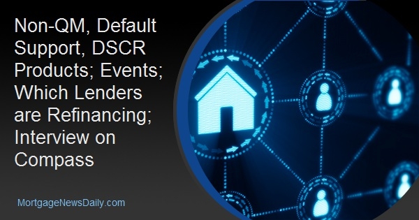 Non-QM, Default Support, DSCR Products; Events; Which Lenders are Refinancing; Interview on Compass