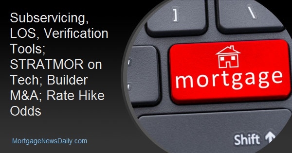 Subservicing, LOS, Verification Tools; STRATMOR on Tech; Builder M&amp;A; Rate Hike Odds