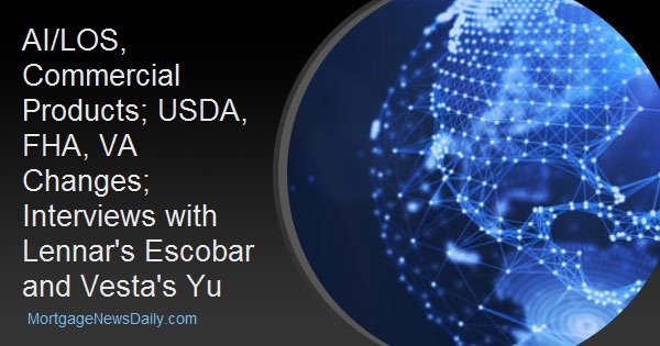 AI/LOS, Commercial Products; USDA, FHA, VA Changes; Interviews with Lennar's Escobar and Vesta's Yu