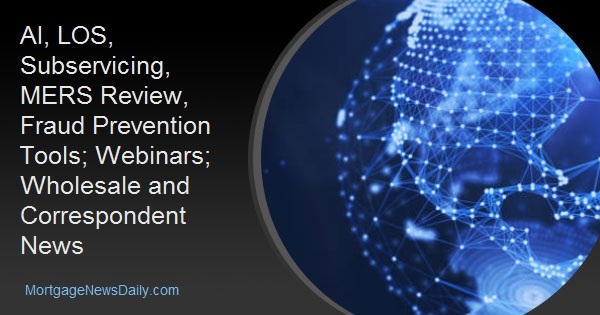 AI, LOS, Subservicing, MERS Review, Fraud Prevention Tools; Webinars; Wholesale and Correspondent News