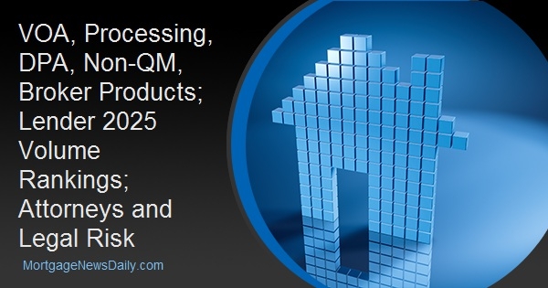 VOA, Processing, DPA, Non-QM, Broker Products; Lender 2025 Volume Rankings; Attorneys and Legal Risk