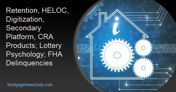 Retention, HELOC, Digitization, Secondary Platform, CRA Products; Lottery Psychology; FHA Delinquencies