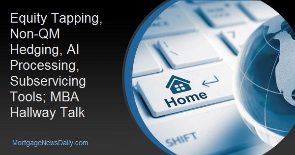 Equity Tapping, Non-QM Hedging, AI Processing, Subservicing Tools; MBA Hallway Talk