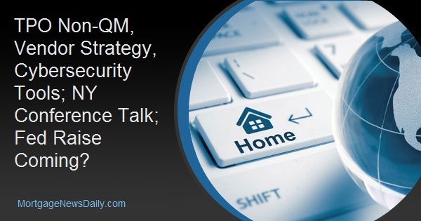 TPO Non-QM, Vendor Strategy, Cybersecurity Tools; NY Conference Talk; Fed Raise Coming?