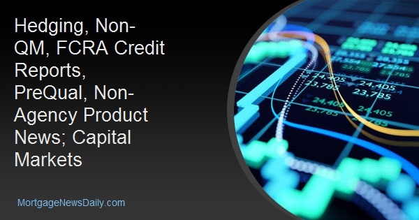Hedging, Non-QM, FCRA Credit Reports, PreQual, Non-Agency Product News; Capital Markets
