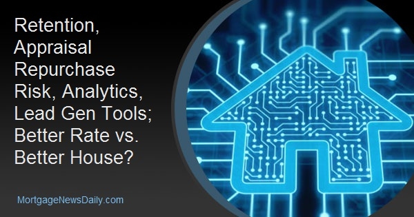 Retention, Appraisal Repurchase Risk, Analytics, Lead Gen Tools; Better Rate vs. Better House?