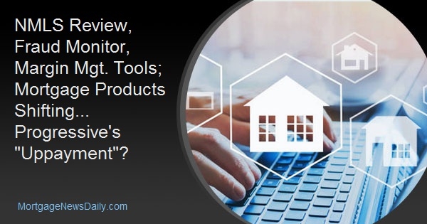 NMLS Review, Fraud Monitor, Margin Mgt. Tools; Mortgage Products Shifting... Progressive's "Uppayment"?