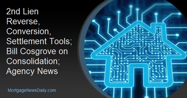 2nd Lien Reverse, Conversion, Settlement Tools; Bill Cosgrove on Consolidation; Agency News