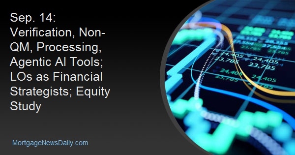 Sep. 14: Verification, Non-QM, Processing, Agentic AI Tools; LOs as Financial Strategists; Equity Study